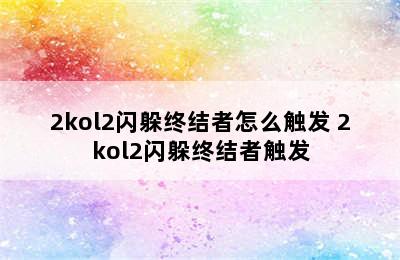 2kol2闪躲终结者怎么触发 2kol2闪躲终结者触发